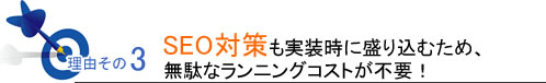 理由その3SEO対策も実装時に盛り込むため、無駄なランニングコストが不要！